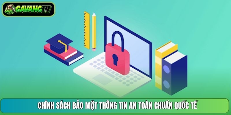 Chính sách bảo mật thông tin an toàn chuẩn quốc tế