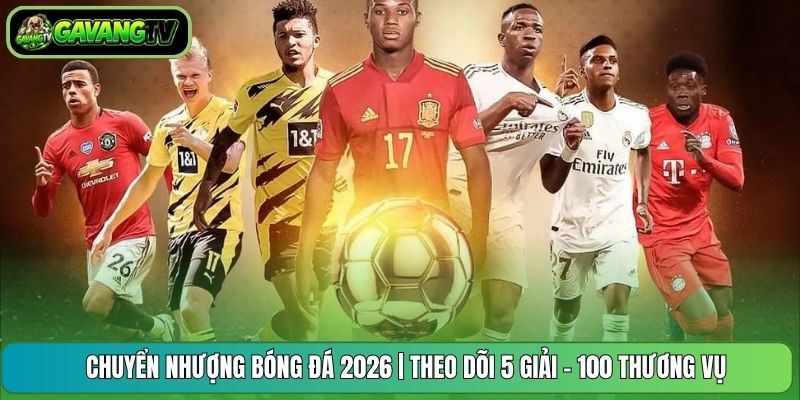 Chuyển Nhượng Bóng Đá 2026 | Theo Dõi 5 Giải - 100 Thương Vụ