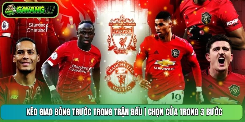 Kèo Giao Bóng Trước Trong Trận Đấu | Chọn Cửa Trong 3 Bước