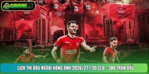Lịch Thi Đấu Ngoại Hạng Anh 2026/27 | 20 CLB - 380 Trận Đấu